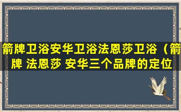 箭牌卫浴安华卫浴法恩莎卫浴（箭牌 法恩莎 安华三个品牌的定位）